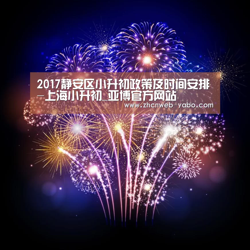 2017静安区小升初政策及时间安排-上海小升初_亚博官方网站(图2) 亚博官方网站