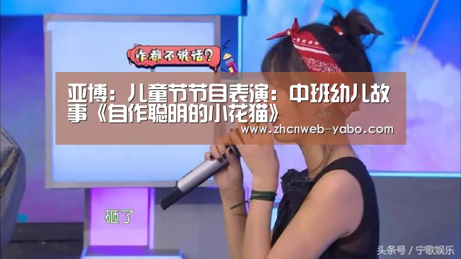亚博:儿童节节目表演:中班幼儿故事《自作聪明的小花猫》(图3) 亚博体育