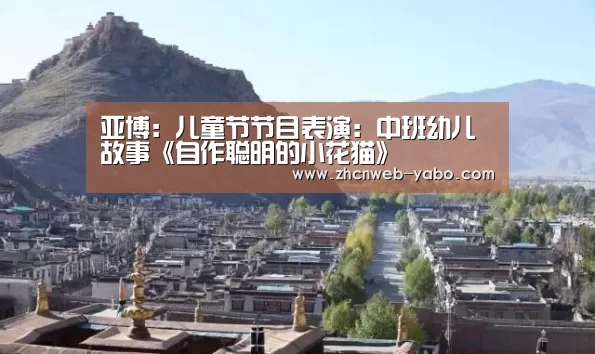 亚博:儿童节节目表演:中班幼儿故事《自作聪明的小花猫》(图1) 亚博体育